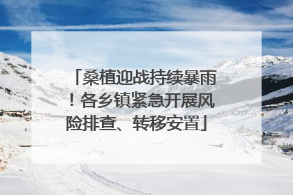 桑植迎战持续暴雨！各乡镇紧急开展风险排查、转移安置