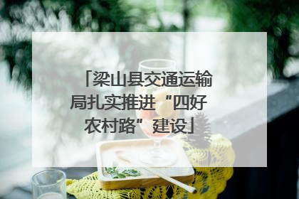 梁山县交通运输局扎实推进“四好农村路”建设