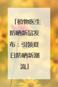 植物医生防晒新品发布：引领夏日防晒新潮流