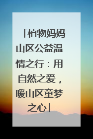 植物妈妈山区公益温情之行：用自然之爱，暖山区童梦之心