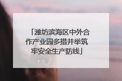 潍坊滨海区中外合作产业园多措并举筑牢安全生产防线