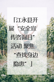 江永县开展“安全宣传咨询日”活动 聚焦“查找身边隐患”