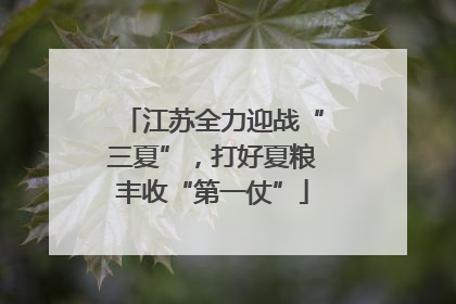 江苏全力迎战“三夏”，打好夏粮丰收“第一仗”