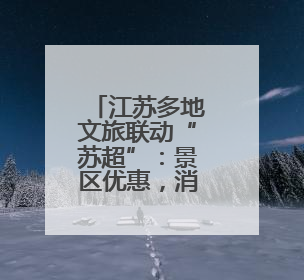 江苏多地文旅联动“苏超”：景区优惠，消费打折