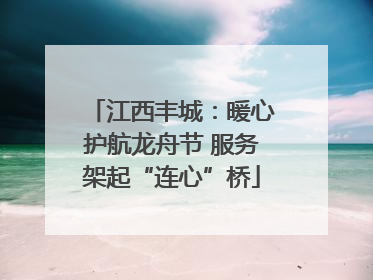 江西丰城：暖心护航龙舟节 服务架起“连心”桥