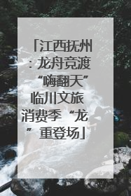 江西抚州：龙舟竞渡“嗨翻天” 临川文旅消费季“龙”重登场