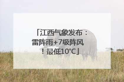 江西气象发布：雷阵雨+7级阵风！最低10℃