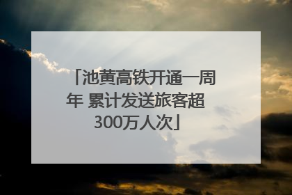 池黄高铁开通一周年 累计发送旅客超300万人次
