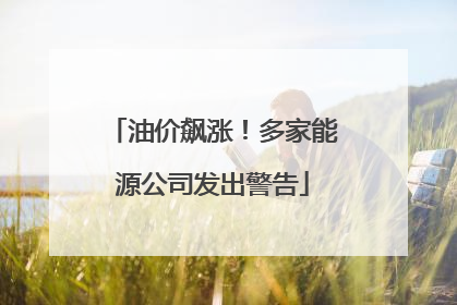 油价飙涨！多家能源公司发出警告