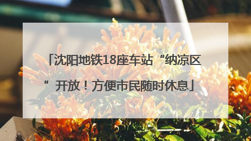 沈阳地铁18座车站“纳凉区”开放！方便市民随时休息