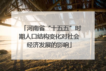 河南省“十五五”时期人口结构变化对社会经济发展的影响