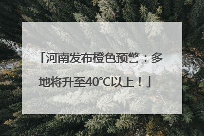 河南发布橙色预警：多地将升至40℃以上！
