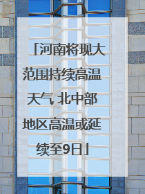河南将现大范围持续高温天气 北中部地区高温或延续至9日