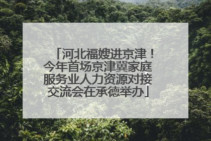 河北福嫂进京津！今年首场京津冀家庭服务业人力资源对接交流会在承德举办