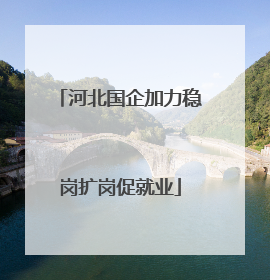 河北国企加力稳岗扩岗促就业