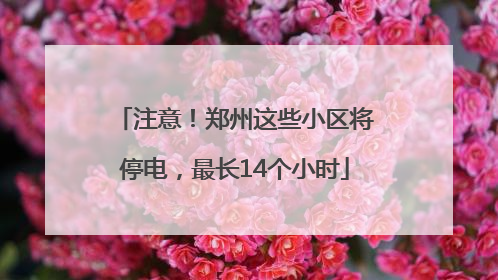 注意！郑州这些小区将停电，最长14个小时