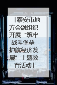 泰安市地方金融组织开展“筑牢战斗堡垒 护航经济发展”主题教育活动