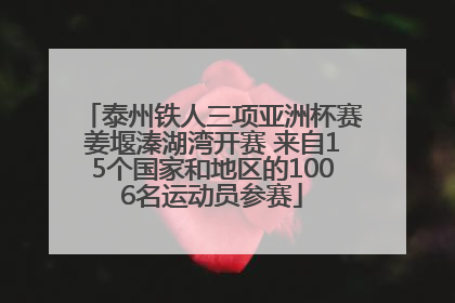 泰州铁人三项亚洲杯赛姜堰溱湖湾开赛 来自15个国家和地区的1006名运动员参赛
