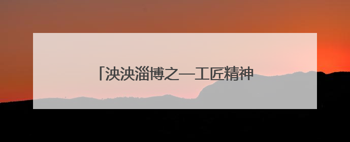泱泱淄博之—工匠精神的淄博传承（散文）