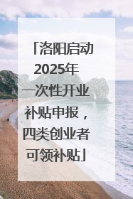 洛阳启动2025年一次性开业补贴申报，四类创业者可领补贴