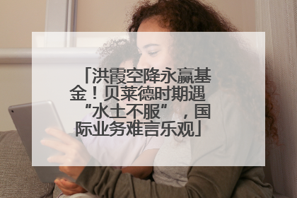 洪霞空降永赢基金！贝莱德时期遇“水土不服”，国际业务难言乐观