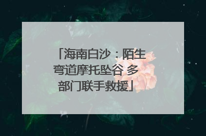 海南白沙：陌生弯道摩托坠谷 多部门联手救援