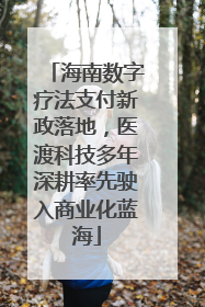 海南数字疗法支付新政落地，医渡科技多年深耕率先驶入商业化蓝海