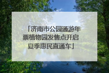 济南市公园通游年票植物园发售点开启夏季惠民直通车