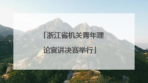浙江省机关青年理论宣讲决赛举行