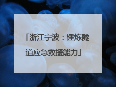 浙江宁波：锤炼隧道应急救援能力