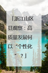 浙江山区县观察：高质量发展何以“个性化”？
