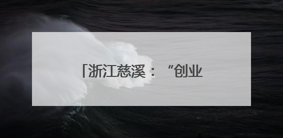 浙江慈溪：“创业试验田”为新就业群体实现创业梦