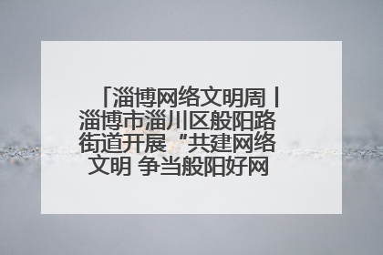 淄博网络文明周丨淄博市淄川区般阳路街道开展“共建网络文明 争当般阳好网民”主题宣讲活动