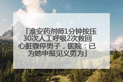 淮安药剂师1分钟按压30次人工呼吸2次救回心脏骤停男子，医院：已为她申报见义勇为