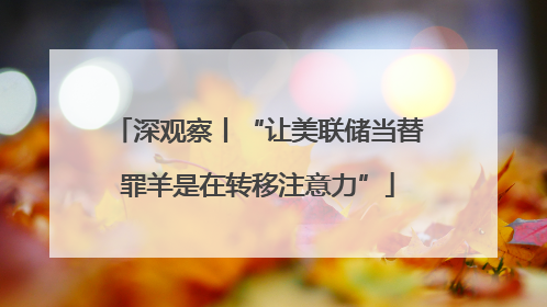 深观察丨“让美联储当替罪羊是在转移注意力”