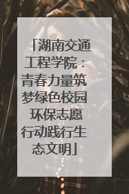 湖南交通工程学院：青春力量筑梦绿色校园 环保志愿行动践行生态文明