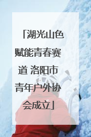 湖光山色赋能青春赛道 洛阳市青年户外协会成立