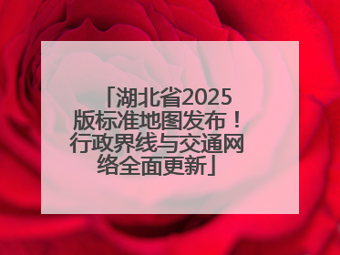 湖北省2025版标准地图发布！行政界线与交通网络全面更新