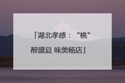 湖北孝感：“桃”醉盛夏 味美杨店
