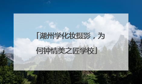 湖州学化妆摄影，为何钟情美之匠学校