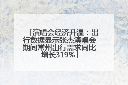 演唱会经济升温：出行数据显示张杰演唱会期间常州出行需求同比增长319%