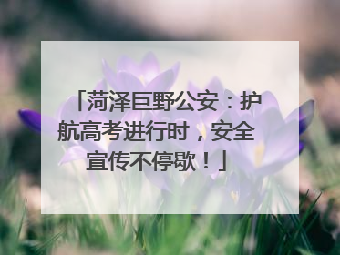 菏泽巨野公安：护航高考进行时，安全宣传不停歇！
