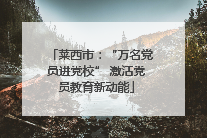 莱西市：“万名党员进党校” 激活党员教育新动能