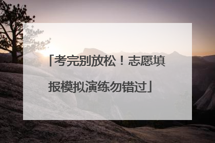 考完别放松！志愿填报模拟演练勿错过