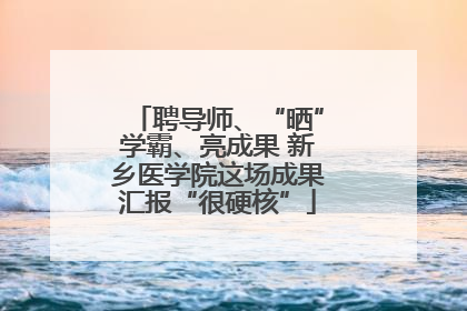 聘导师、“晒”学霸、亮成果 新乡医学院这场成果汇报“很硬核”