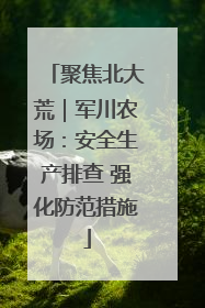 聚焦北大荒｜军川农场：安全生产排查 强化防范措施