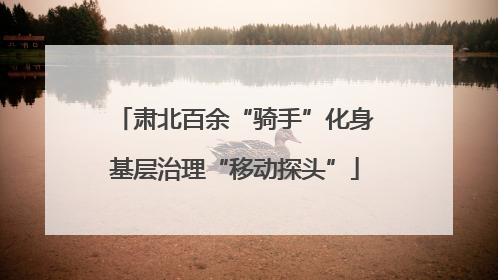 肃北百余“骑手”化身基层治理“移动探头”