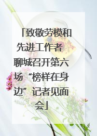 致敬劳模和先进工作者 聊城召开第六场“榜样在身边”记者见面会
