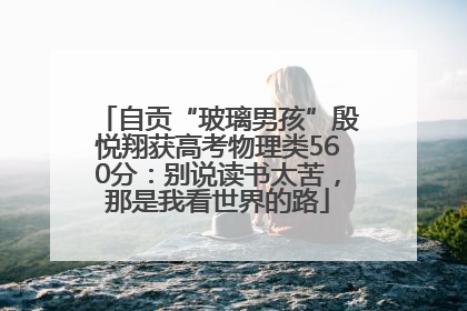 自贡“玻璃男孩”殷悦翔获高考物理类560分：别说读书太苦，那是我看世界的路