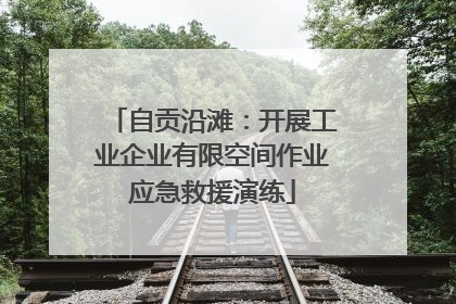 自贡沿滩：开展工业企业有限空间作业应急救援演练